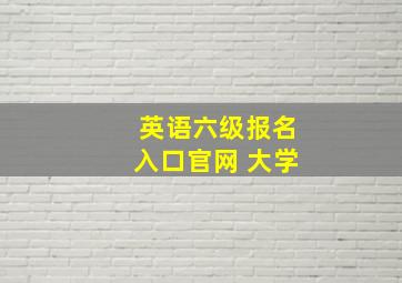 英语六级报名入口官网 大学